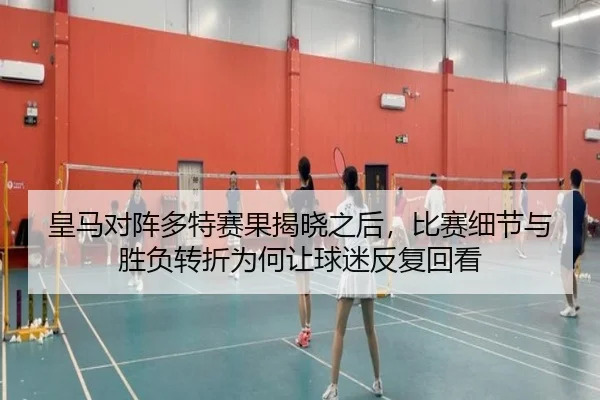 皇马对阵多特赛果揭晓之后，比赛细节与胜负转折为何让球迷反复回看